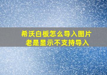 希沃白板怎么导入图片 老是显示不支持导入